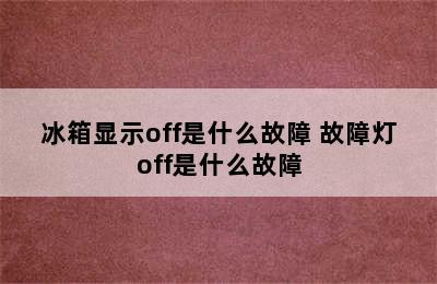 冰箱显示off是什么故障 故障灯off是什么故障